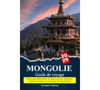 MONGOLIE Guide de voyage 2025-2026: Découvrez Oulan-Bator, le désert de Gobi, les joyaux cachés, la culture et l'aventure en Asie de l'Est