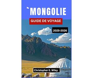 `MONGOLIE GUIDE DE VOYAGE 2025-2026: Explorez des traditions anciennes, des paysages à couper le souffle et des informations essentielles sur les voyages,