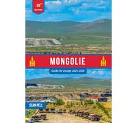 MONGOLIE GUIDE DE VOYAGE 2025-2026: Montagnes, déserts et vie nomade : un guide complet de la Mongolie 2025-2026