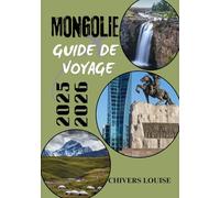 MONGOLIE GUIDE DE VOYAGE 2025/2026 ( Pleine couleur ): Découvrez la culture nomade, les vastes paysages et les aventures intemporelles de la frontière sauvage de l'Asie