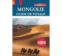 MONGOLIE GUIDE DE VOYAGE 2026: Découvrez des joyaux cachés, des monuments historiques, des conseils de voyage et des expériences de vacances inoubliables