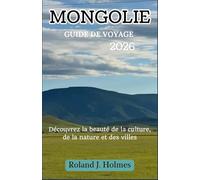 MONGOLIE GUIDE DE VOYAGE 2026: Découvrez la beauté de la culture, de la nature et des villes