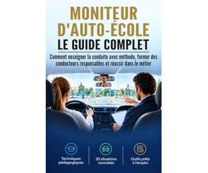 Moniteur d'auto-école : Le guide complet: Comment enseigner la conduite avec méthode, former des conducteurs responsables et réussir dans le métier