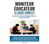 Moniteur éducateur : Le guide complet: Toutes les clés pour accompagner, protéger et durer dans ce métier
