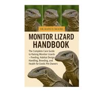 MONITOR LIZARD: The Complete Care Guide to Raising Monitor Lizards - Feeding, Habitat Design, Handling, Breeding, and Health for Exotic Pet Owners