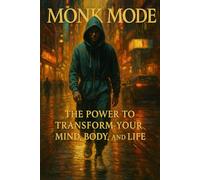 Monk Mode: The Power to Transform Your Mind, Body, and Life: A Practical Guide to Self-Discipline, Mental Clarity, and Lasting Success