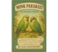 Monk Parakeet - The Quaker Parrot: A Complete Parrot Care & Training Guide - Diet, Talking Ability, Social Behavior, and Fun Facts About the Charming Monk Parakeet Species