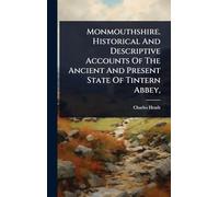 Monmouthshire. Historical And Descriptive Accounts Of The Ancient And Present State Of Tintern Abbey,