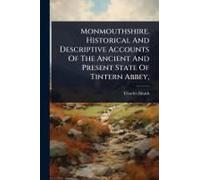 Monmouthshire. Historical And Descriptive Accounts Of The Ancient And Present State Of Tintern Abbey,
