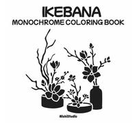 Monochrome Ikebana Coloring Book: Elegant Japanese Floral Arrangements for Relaxation and Mindful Creativity: Sophisticated Japanese Flower ... Aesthetics, and Timeless Botanical Harmony