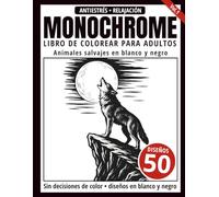 Monochrome Libro de Colorear para Adultos: 50 Diseños de Animales Salvajes en Blanco y Negro para Relajación y Alivio del Estrés