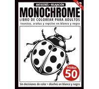 Monochrome Libro de Colorear para Adultos: 50 Diseños de Insectos, Arañas y Reptiles en Blanco y Negro para Relajación y Alivio del Estrés