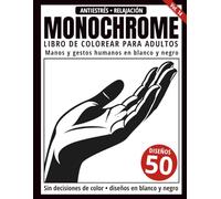 Monochrome Libro de Colorear para Adultos: 50 Diseños de Manos y Gestos Humanos en Blanco y Negro para Relajación y Alivio del Estrés