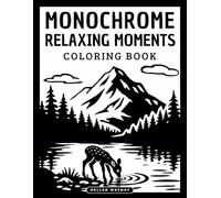 Monochrome Relaxing Moments: Black and White Coloring Book with 55 Monochrome Images to Color with Just One Marker. Relaxation and Tranquility for Adults and Teens