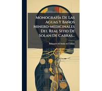 MonografÃ-a De Las Aguas Y Baños Minero-medicinales Del Real Sitio De Solan De Cabras...
