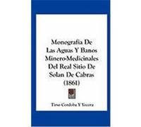 Monografia de Las Aguas y Banos Minero-Medicinales del Real Sitio de Solan de Cabras (1861) Yecora, Tirso Cordoba y. (Auteur)