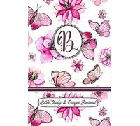 Monogram Bible Study & Prayer Journal - Letter B: Understanding Scripture, Worshipping & Giving Thanks With A Beautiful Pink Butterflies And Flowers Cover