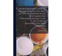 Monogrammen-Lexikon, Enthaltend Die Zeichen, So Wie Die Abkürzungen Der Namen Der Zeichner, Maler U. S. W. Mit Kurzen Nachrichten Über Dieselben