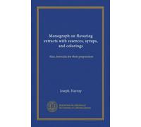 Monograph on flavoring extracts with essences, syrups, and colorings (Vol-1): Also, formulas for their preparation