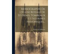 Monographie De L'église Royale De St-Denis, Tombeaux Et Figurines Historiques...