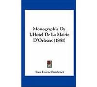 Monographie de L'Hotel de La Mairie D'Orleans (1851) Bimbenet, Jean Eugene (Auteur)