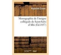 Monographie de l'insigne collégiale de Saint-Salvi d'Albi Hippolyte Crozes (Auteur)