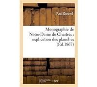 Monographie de Notre-Dame de Chartres : explication des planches Paul Durand (Auteur)