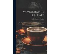 Monographie Du Café: Ou, Manuel De L'amateur De Café, Ouvrage Contenant La Description Et La Culture Du Cafier, L'histoire Du Café, Etc...
