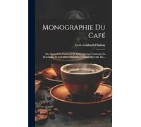 Monographie Du Café: Ou, Manuel De L'amateur De Café, Ouvrage Contenant La Description Et La Culture Du Cafier, L'histoire Du Café, Etc...