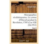 Monographies révolutionnaires. Tome IX. Le canton d'Ébreuil pendant la Révolution, 1789 à l'an VIII Ébreuil, Chouvigny, Lalizolle, Nades, Saint-Bonnet-de-Rochefort, Sussat, Vicq - Viple Joseph - Hache