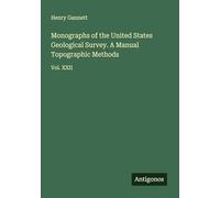 Monographs of the United States Geological Survey. A Manual Topographic Methods: Vol. XXII