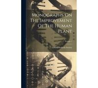 Monographs On The Improvement Of The Human Plant; Volume 1