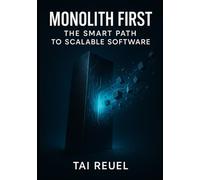 Monolith First: The Smart Path to Scalable Software: BUILDING SYSTEMS THAT START SIMPLE AND SCALE WHEN READY