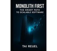 Monolith First: The Smart Path to Scalable Software: BUILDING SYSTEMS THAT START SIMPLE AND SCALE WHEN READY