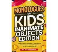 Monologues for Kids: Inanimate Objects Edition: 40 Original, Funny, Heartwarming, and Imaginative Monologues Where Everyday Objects Come to Life.