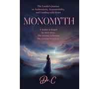 Monomyth: The Leader's Journey to Authenticity, Accountability, and Leading with Heart
