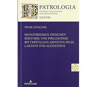 Monotheismus Zwischen Rhetorik Und Philosophie Bei Tertullian, Minucius Felix, Laktanz Und Augustinus