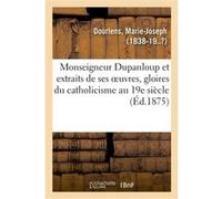 Monseigneur Dupanloup et extraits de ses oeuvres, gloires du catholicisme au 19e siècle Marie-Joseph Dourlens (Auteur)