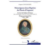Monseigneur Jean-Baptiste du Plessis d'Argentré Lecteur des Enfants de France (duc de Bourgogne, Louis XVI, Louis XVII, Charles X) Évêque et maire de Séez 1720-1805 - Évêque et maire de Séez 1720-1805