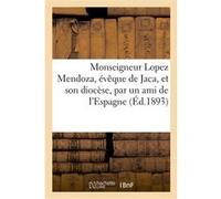 Monseigneur Lopez Mendoza, évêque de Jaca, et son diocèse, par un ami de l'Espagne Collectif (Auteur)