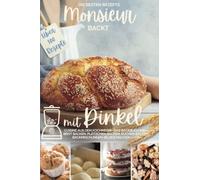 Monsieur backt mit Dinkel I Cuisine aus dem Kochmixer: Die besten Rezepte I Das Backbuch inkl. Brot backen, Plätzchen backen, Kuchen backen, Backmischungen selber machen u.v.m.