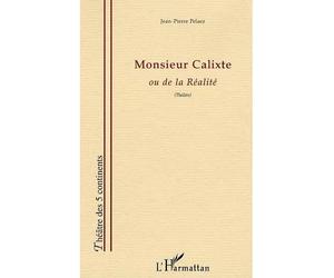 Monsieur Calixte Ou de la Réaliré - Jean-Pierre Pelaez - L'harmattan - broché - Théâtre