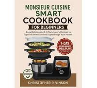 MONSIEUR CUISINE SMART COOKBOOK FOR BEGINNERS: Easy, Delicious Anti-Inflammatory Recipes to Fight Inflammation and Supercharge Your Health
