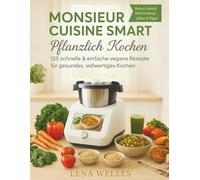 Monsieur Cuisine Smart Pflanzlich Kochen: 125 schnelle & einfache vegane Rezepte für gesundes, Vollwertiges kochen