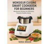 Monsieur Cuisine Smart Recipes Cookbook for Beginners: Wholesome Recipes for Effortless, Flavorful Healthy Eating