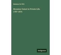 Monsieur Guizot in Private Life. 1787-1874
