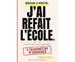 Monsieur le ministre, j'ai refait l'école: Le futur n'était pas au programme.: Un essai pour repenser l’Éducation nationale et reconstruire le système scolaire français