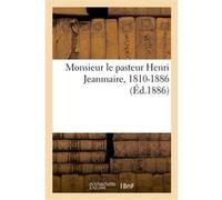 Monsieur le pasteur Henri Jeanmaire, 1810-1886 Collectif (Auteur)