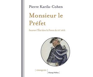 Monsieur le Préfet: Incarner l'Etat dans la France du XIXe siècle