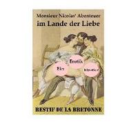Monsieur Nicolas' Abenteuer Im Lande Der Liebe (Ein Erotik Klassiker): Retif De La Bretonne War Ein Gegner Der Grausamkeit Des Marquis De Sade Und Käm